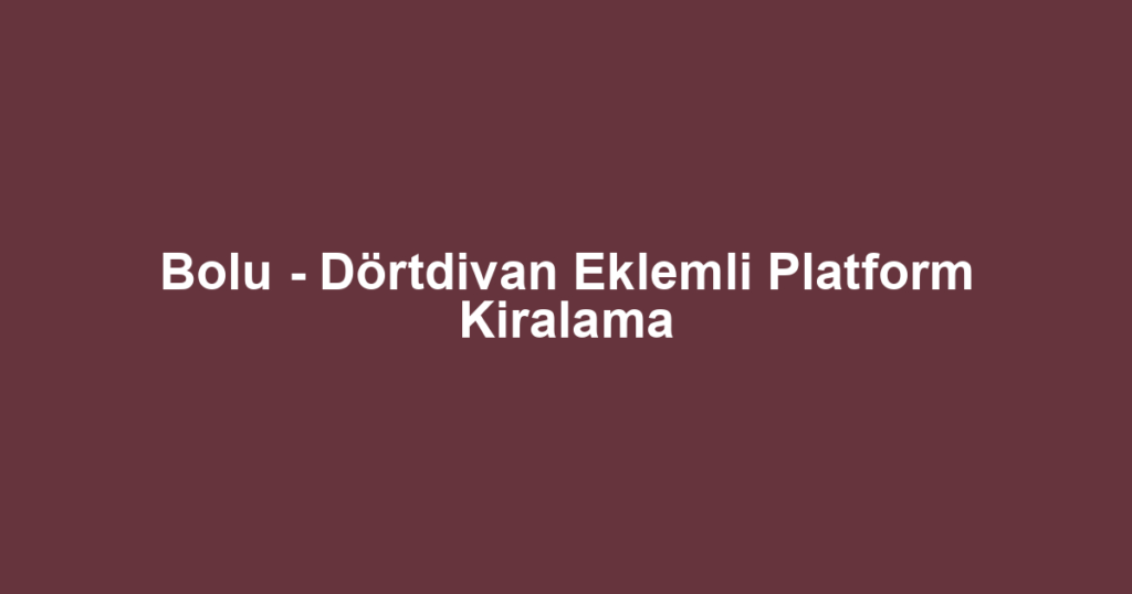 Bolu - Dörtdivan Eklemli Platform Kiralama