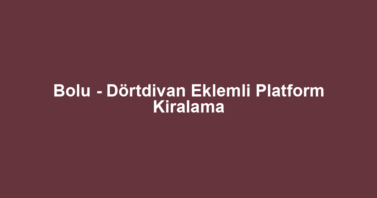 Bolu - Dörtdivan Eklemli Platform Kiralama