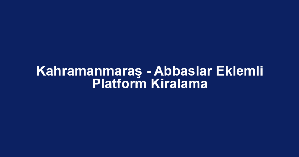 Kahramanmaraş - Abbaslar Eklemli Platform Kiralama