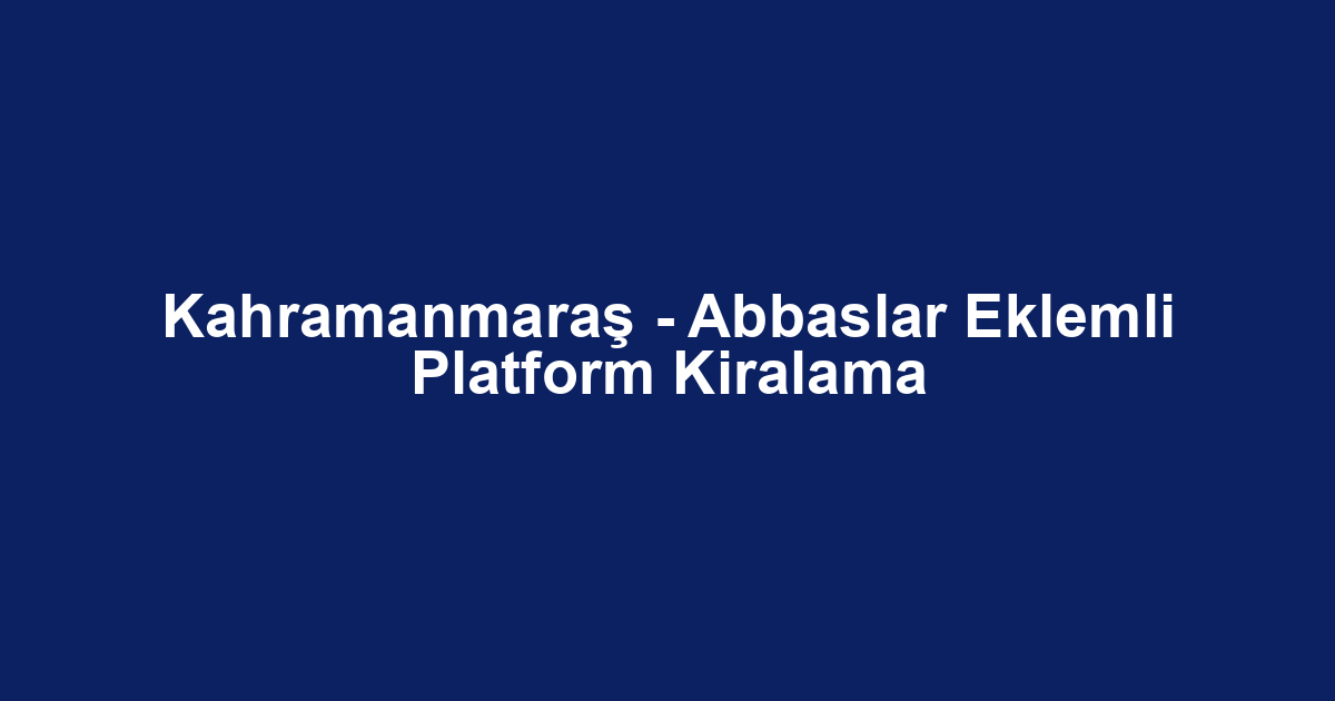 Kahramanmaraş - Abbaslar Eklemli Platform Kiralama