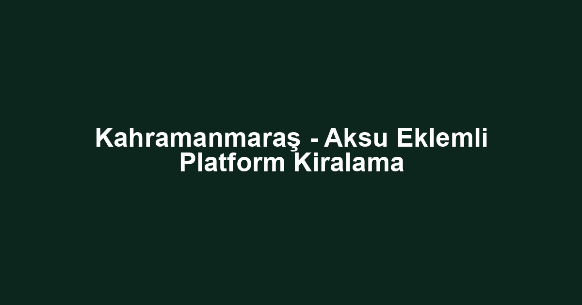 Kahramanmaraş - Aksu Eklemli Platform Kiralama