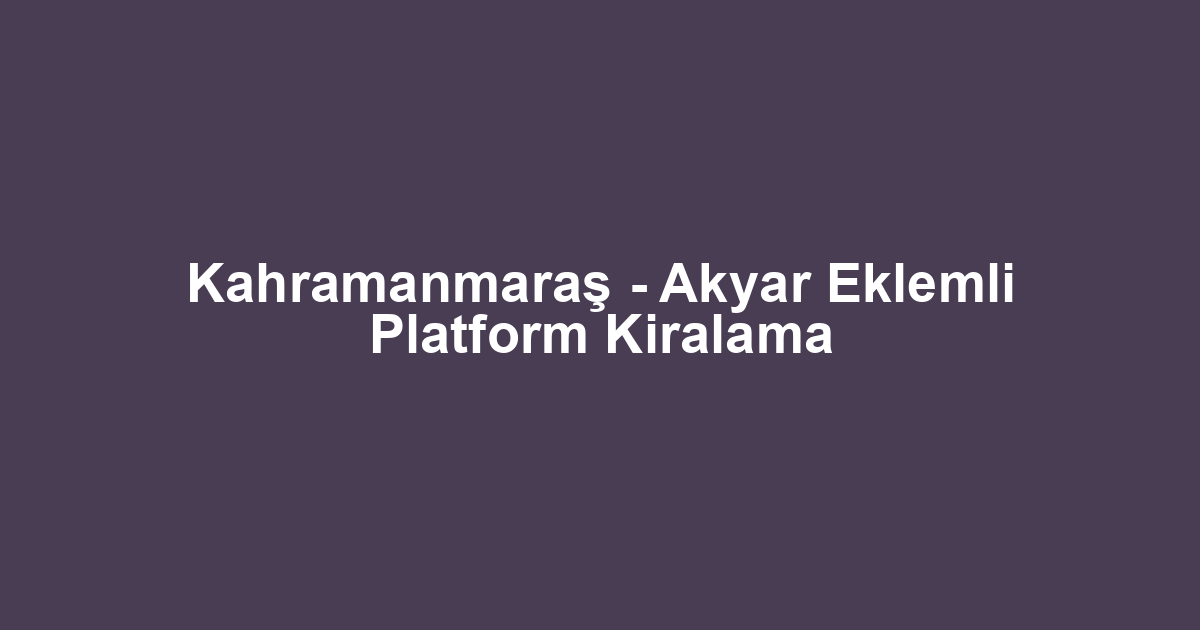 Kahramanmaraş - Akyar Eklemli Platform Kiralama