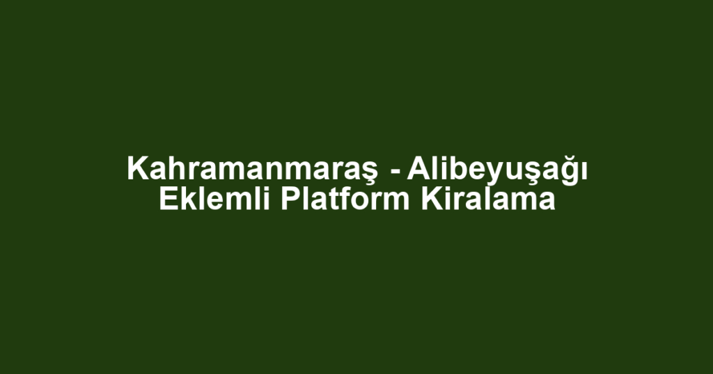 Kahramanmaraş - Alibeyuşağı Eklemli Platform Kiralama