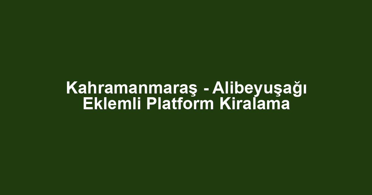 Kahramanmaraş - Alibeyuşağı Eklemli Platform Kiralama