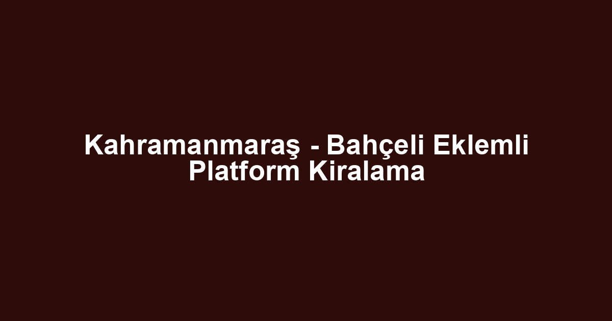 Kahramanmaraş - Bahçeli Eklemli Platform Kiralama