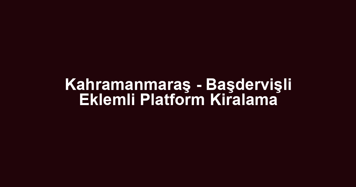 Kahramanmaraş - Başdervişli Eklemli Platform Kiralama