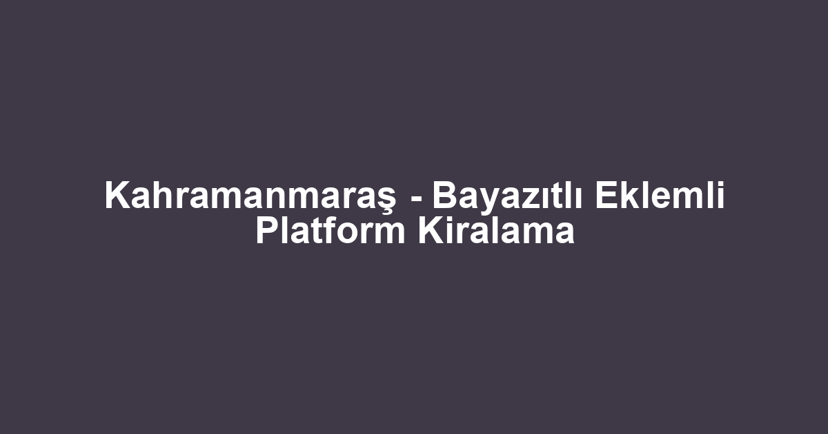 Kahramanmaraş - Bayazıtlı Eklemli Platform Kiralama