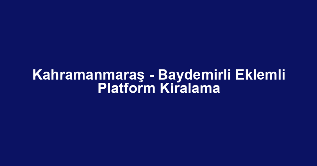 Kahramanmaraş - Baydemirli Eklemli Platform Kiralama