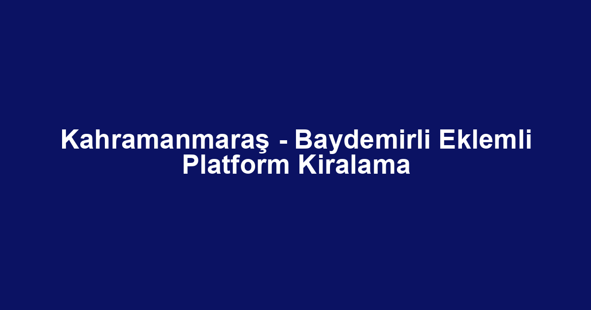 Kahramanmaraş - Baydemirli Eklemli Platform Kiralama