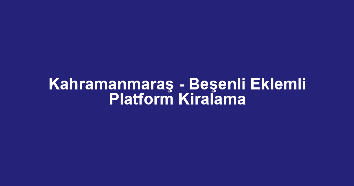 Kahramanmaraş - Beşenli Eklemli Platform Kiralama