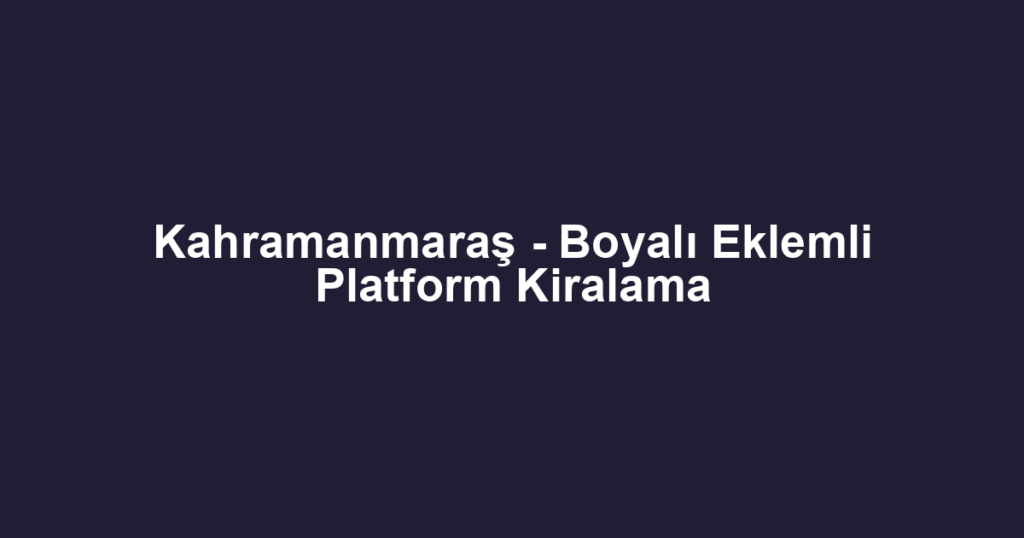 Kahramanmaraş - Boyalı Eklemli Platform Kiralama