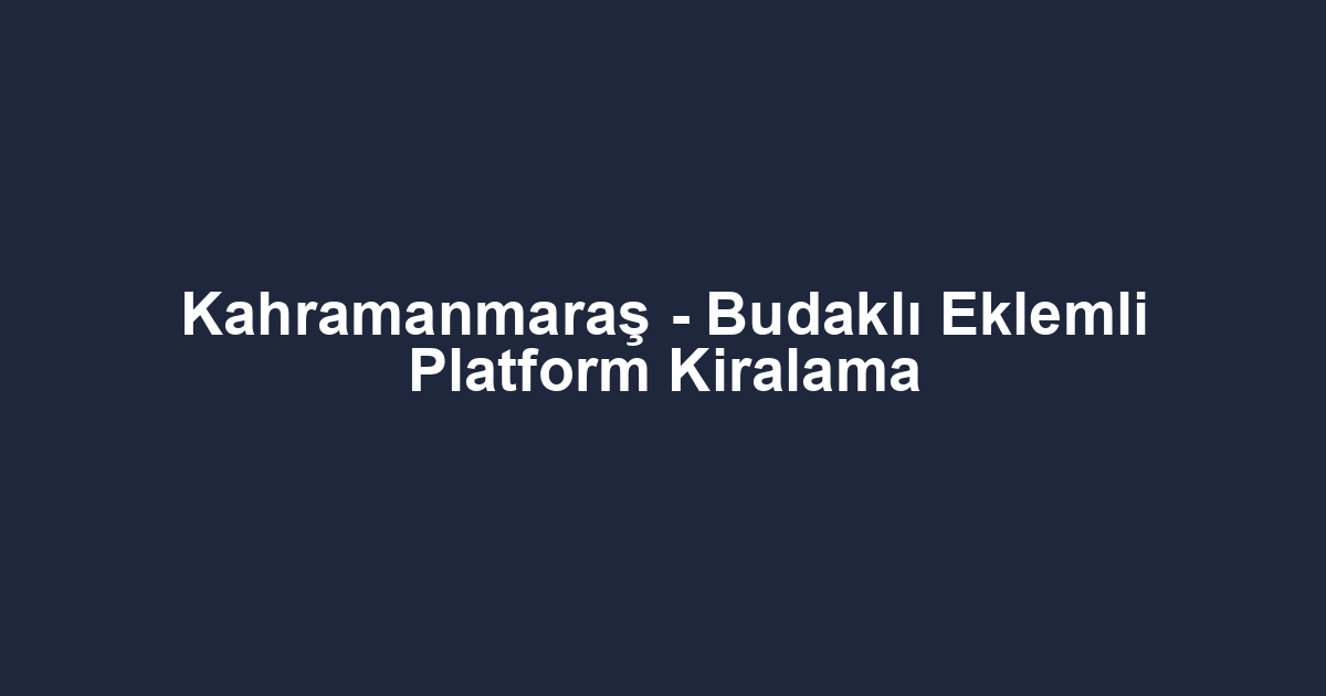 Kahramanmaraş - Budaklı Eklemli Platform Kiralama