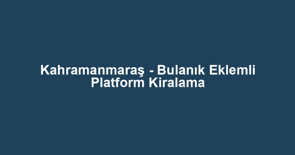 Kahramanmaraş - Bulanık Eklemli Platform Kiralama