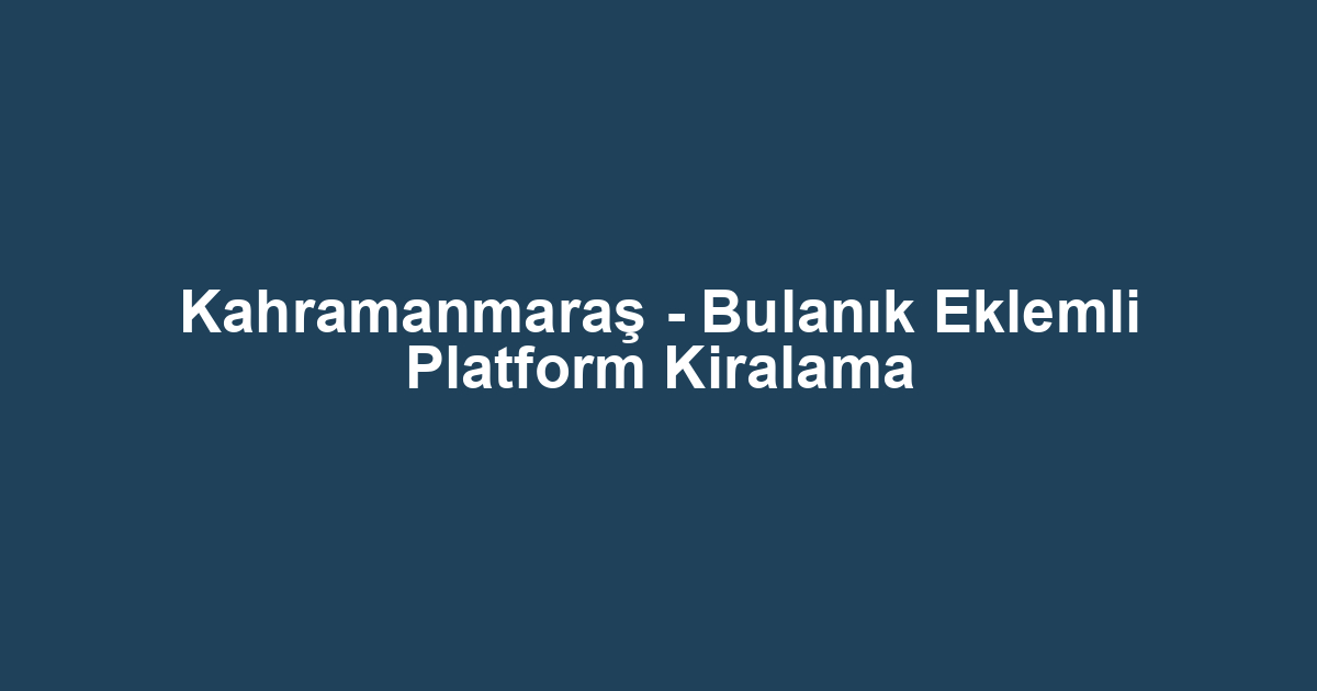 Kahramanmaraş - Bulanık Eklemli Platform Kiralama