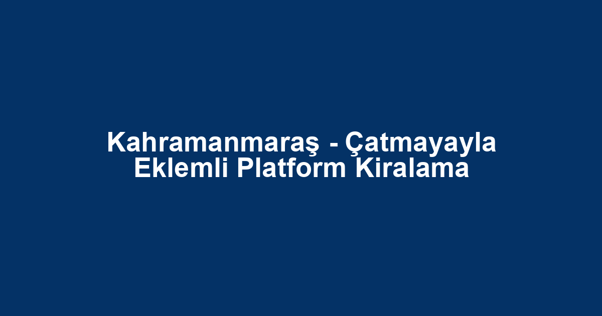 Kahramanmaraş - Çatmayayla Eklemli Platform Kiralama