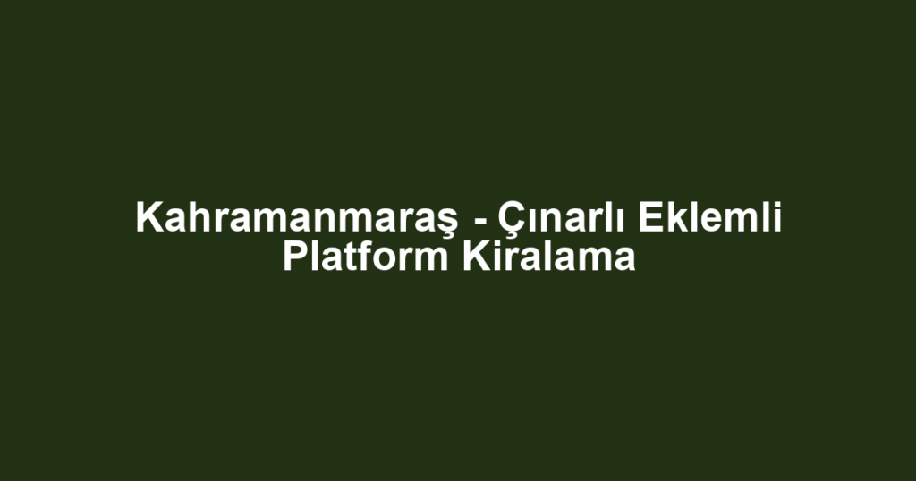 Kahramanmaraş - Çınarlı Eklemli Platform Kiralama