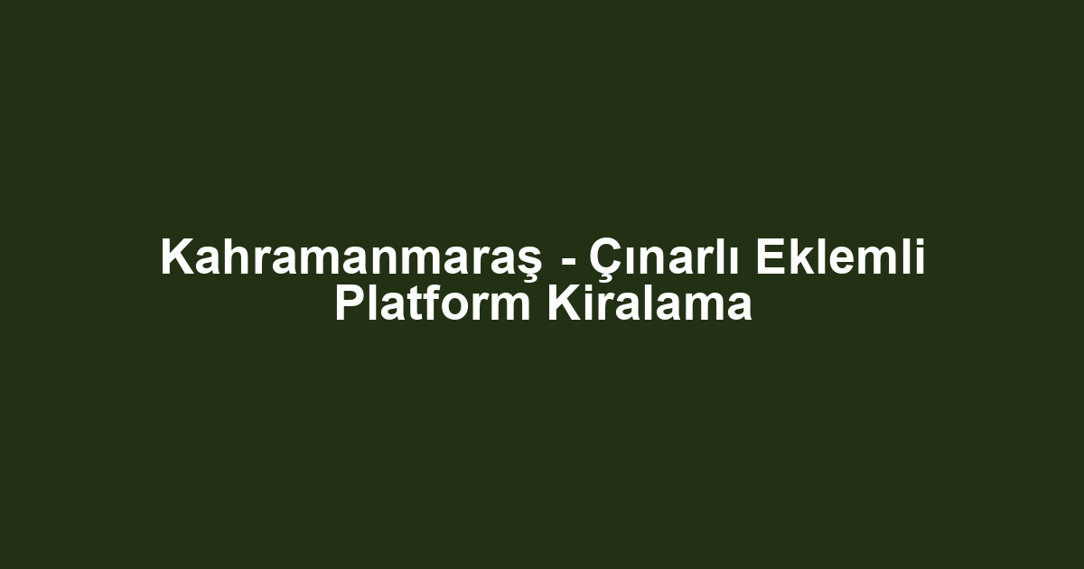 Kahramanmaraş - Çınarlı Eklemli Platform Kiralama