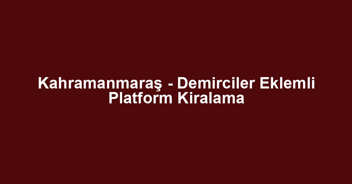Kahramanmaraş - Demirciler Eklemli Platform Kiralama