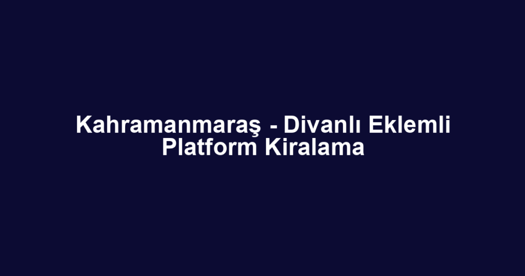 Kahramanmaraş - Divanlı Eklemli Platform Kiralama