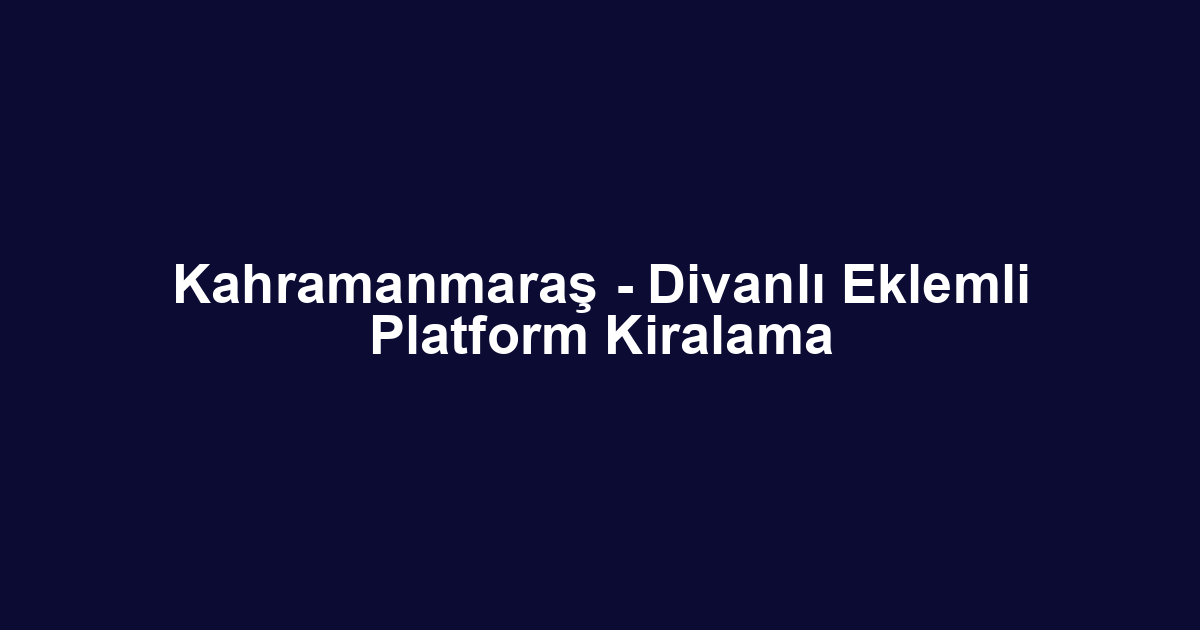 Kahramanmaraş - Divanlı Eklemli Platform Kiralama