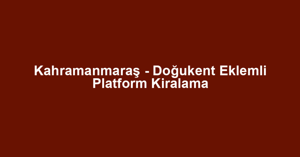 Kahramanmaraş - Doğukent Eklemli Platform Kiralama