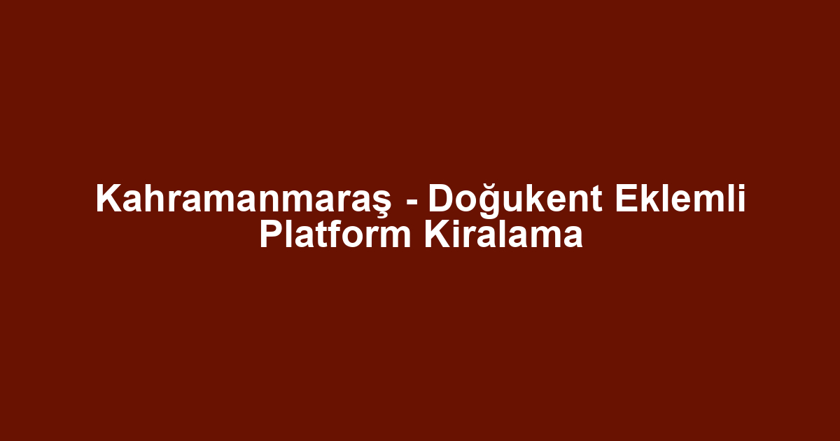 Kahramanmaraş - Doğukent Eklemli Platform Kiralama