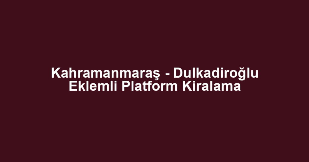 Kahramanmaraş - Dulkadiroğlu Eklemli Platform Kiralama
