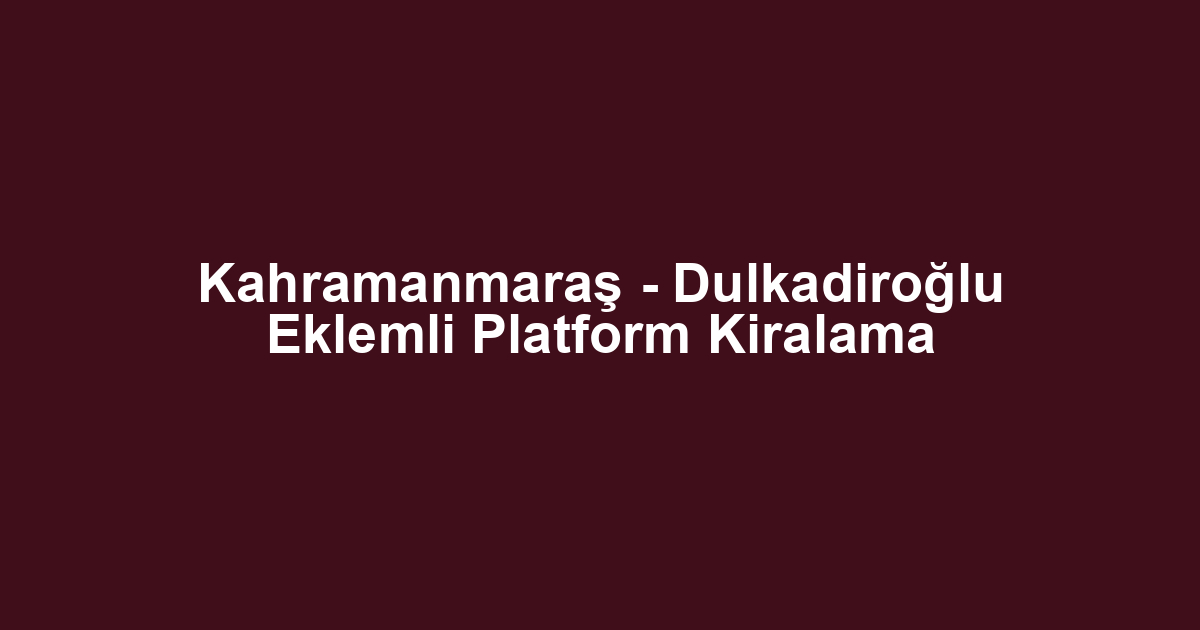 Kahramanmaraş - Dulkadiroğlu Eklemli Platform Kiralama