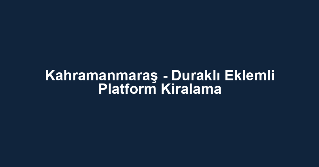 Kahramanmaraş - Duraklı Eklemli Platform Kiralama
