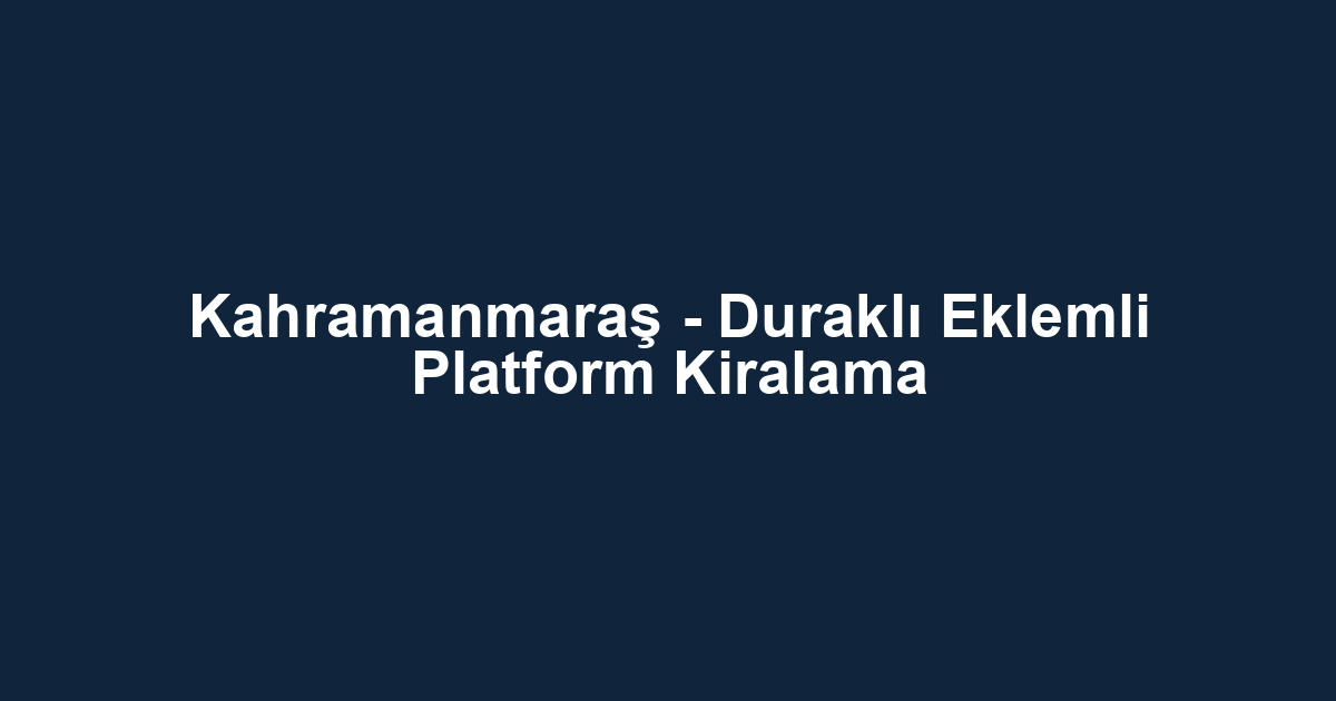 Kahramanmaraş - Duraklı Eklemli Platform Kiralama