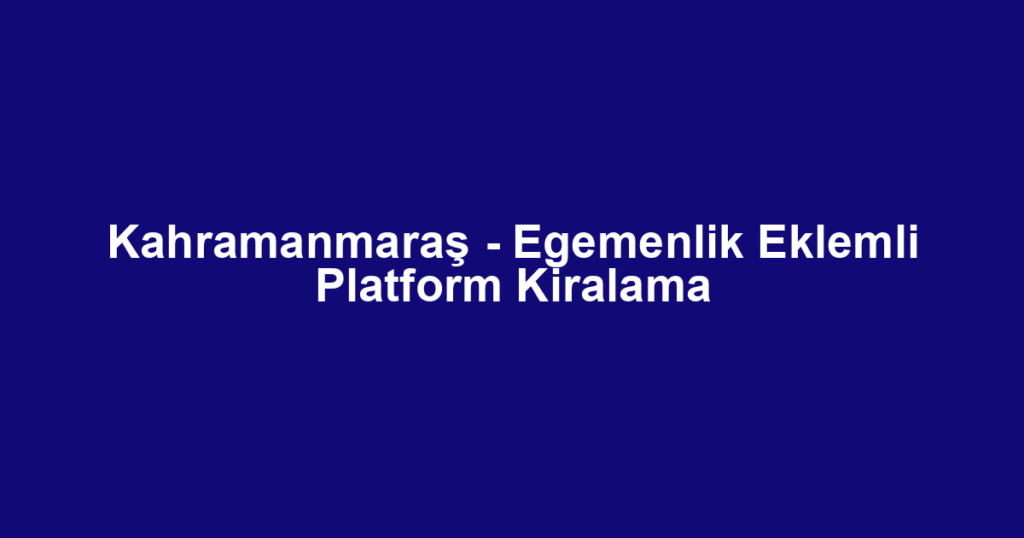 Kahramanmaraş - Egemenlik Eklemli Platform Kiralama
