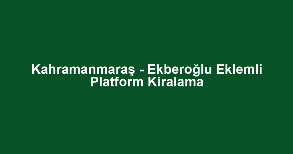 Kahramanmaraş - Ekberoğlu Eklemli Platform Kiralama