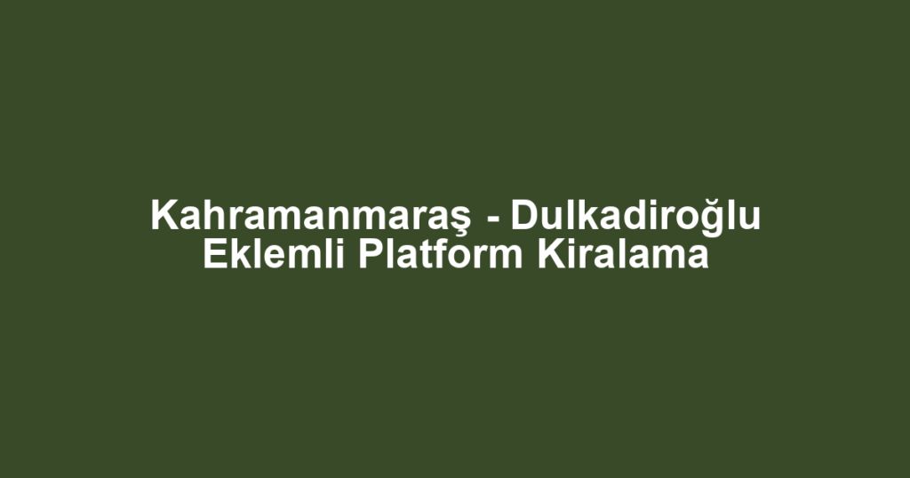 Kahramanmaraş - Dulkadiroğlu Eklemli Platform Kiralama