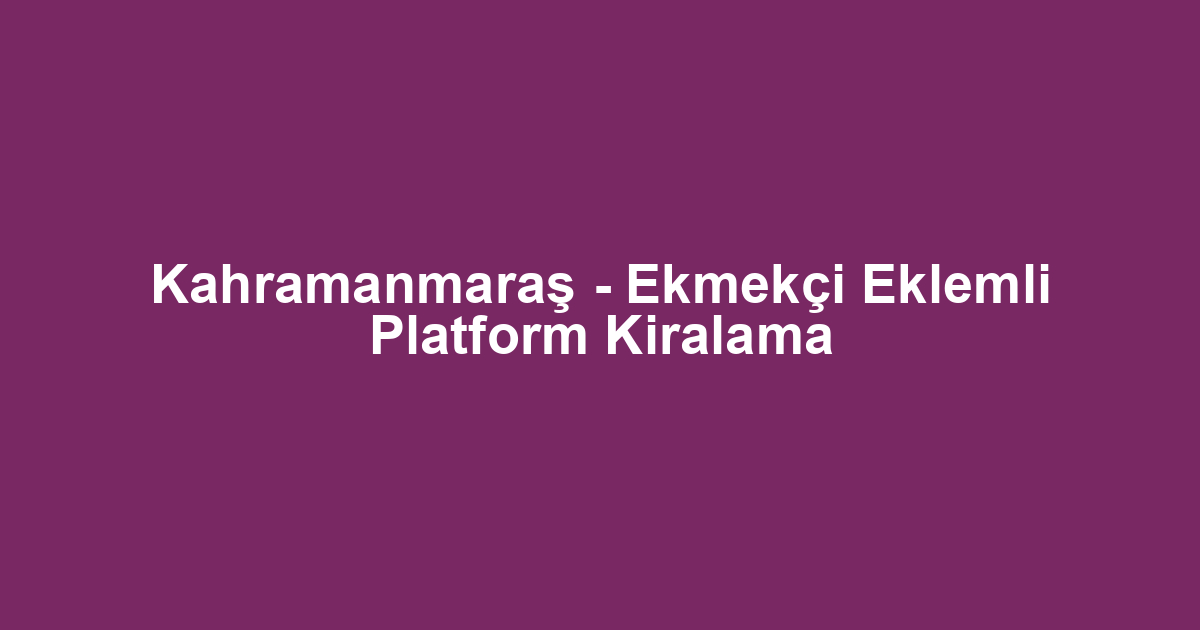 Kahramanmaraş - Ekmekçi Eklemli Platform Kiralama