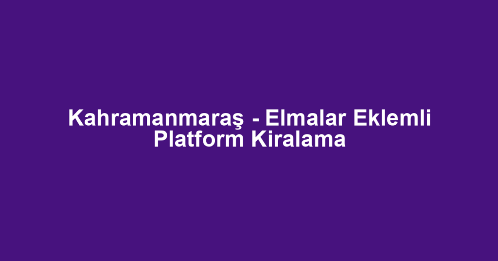 Kahramanmaraş - Elmalar Eklemli Platform Kiralama