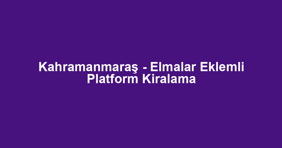 Kahramanmaraş - Elmalar Eklemli Platform Kiralama