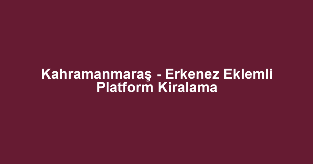 Kahramanmaraş - Erkenez Eklemli Platform Kiralama