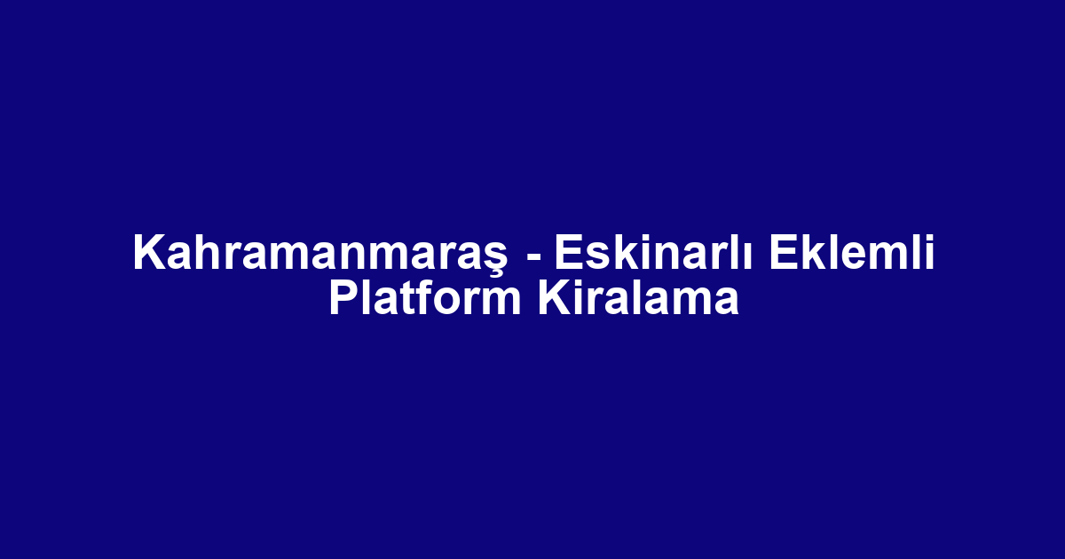 Kahramanmaraş - Eskinarlı Eklemli Platform Kiralama