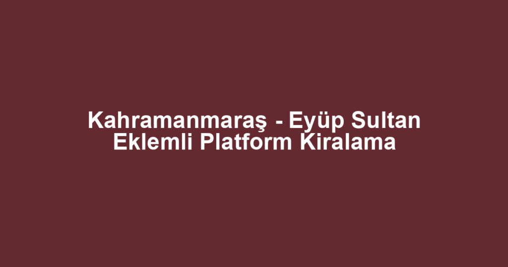 Kahramanmaraş - Eyüp Sultan Eklemli Platform Kiralama