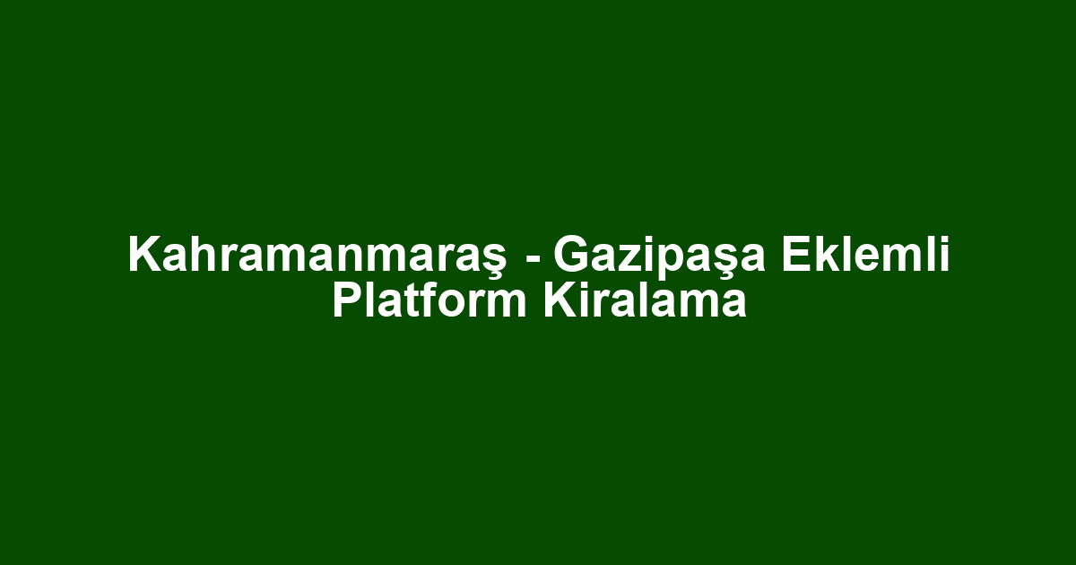Kahramanmaraş - Gazipaşa Eklemli Platform Kiralama