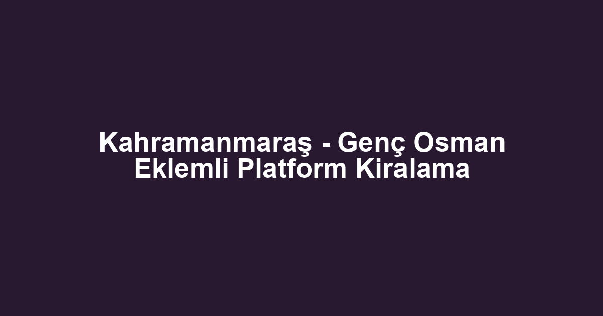 Kahramanmaraş - Genç Osman Eklemli Platform Kiralama