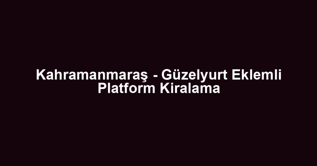 Kahramanmaraş - Güzelyurt Eklemli Platform Kiralama