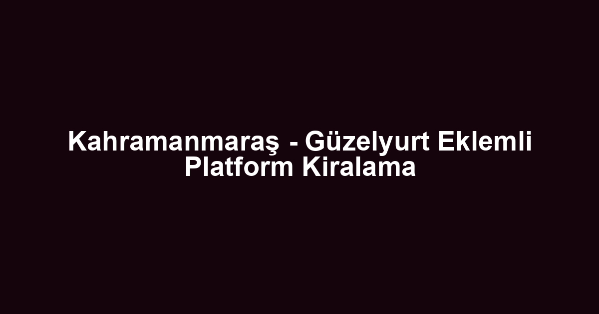 Kahramanmaraş - Güzelyurt Eklemli Platform Kiralama