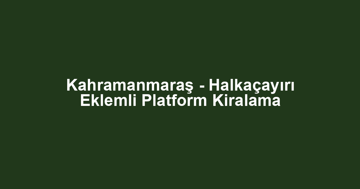 Kahramanmaraş - Halkaçayırı Eklemli Platform Kiralama