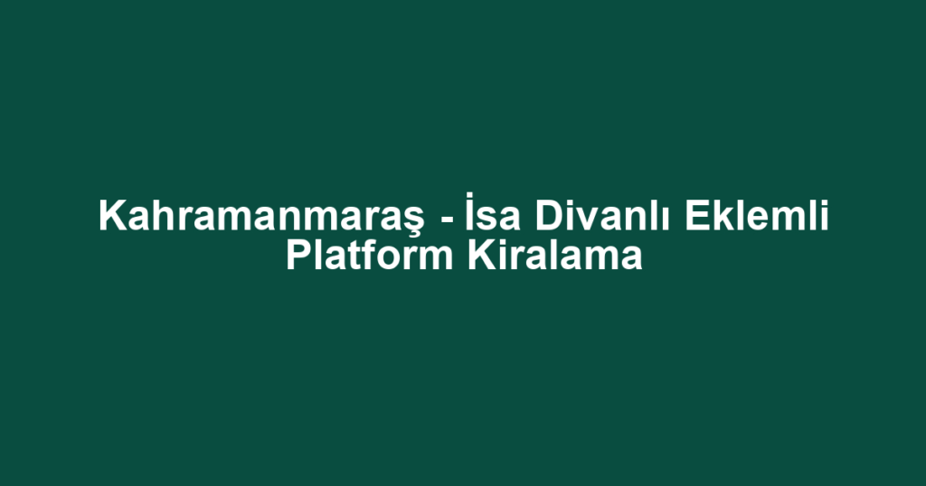 Kahramanmaraş - İsa Divanlı Eklemli Platform Kiralama
