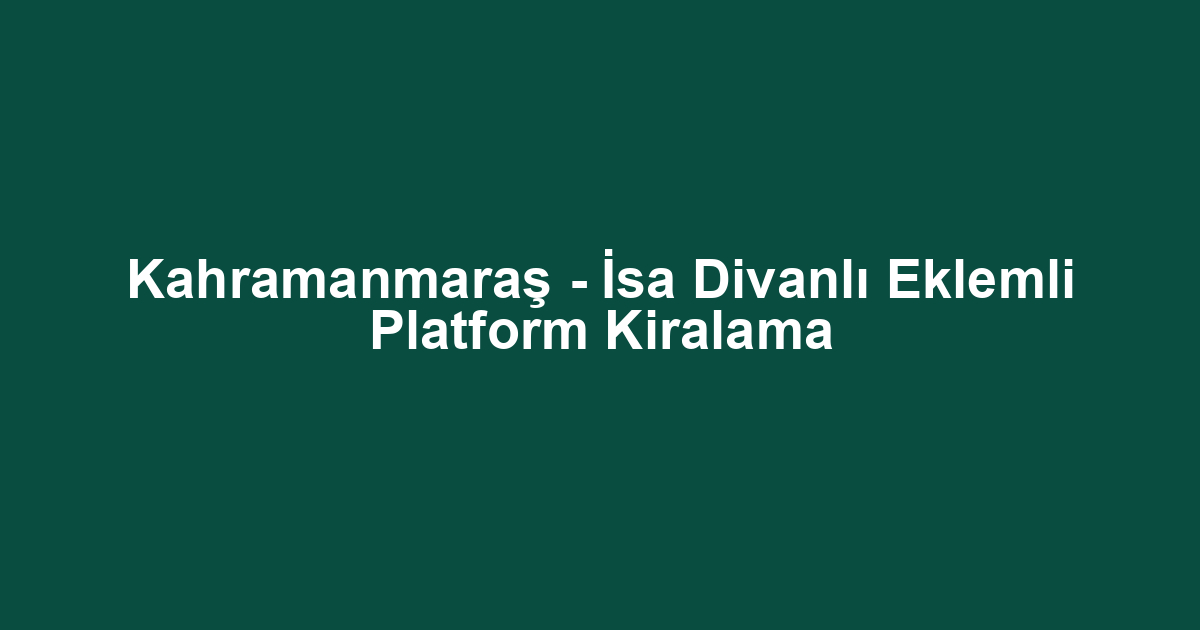Kahramanmaraş - İsa Divanlı Eklemli Platform Kiralama