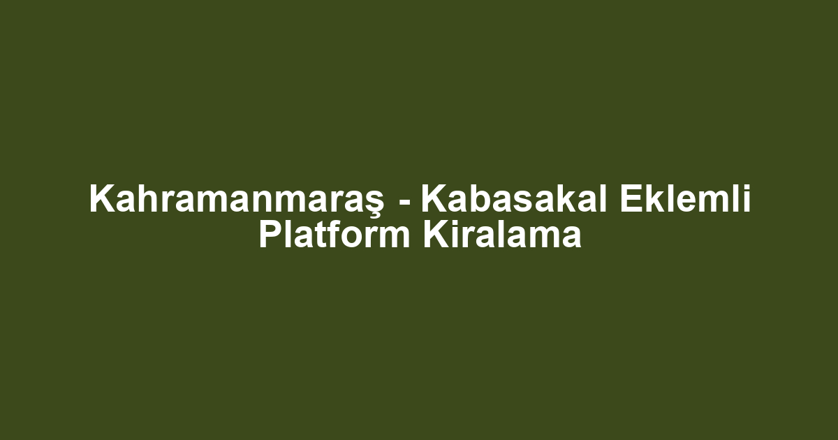 Kahramanmaraş - Kabasakal Eklemli Platform Kiralama
