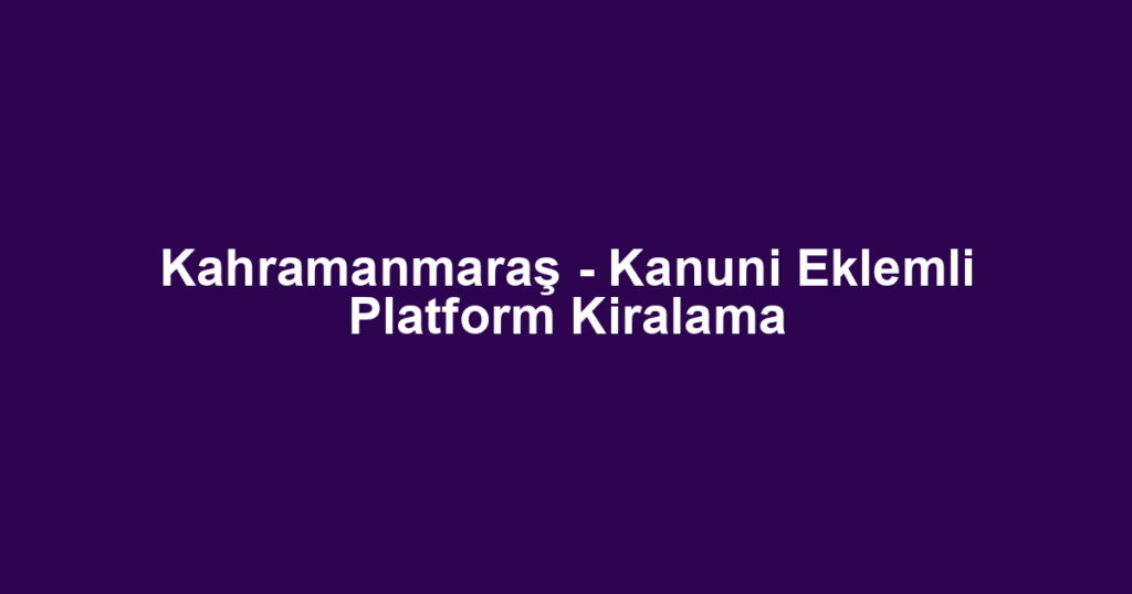 Kahramanmaraş - Kanuni Eklemli Platform Kiralama