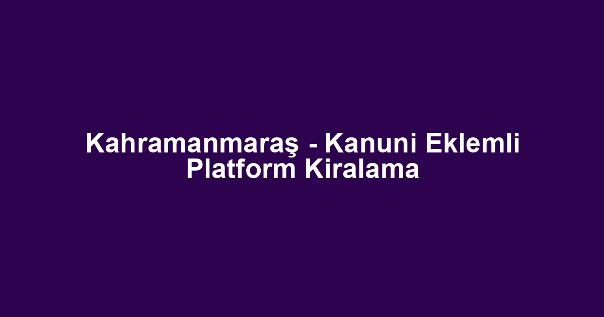 Kahramanmaraş - Kanuni Eklemli Platform Kiralama