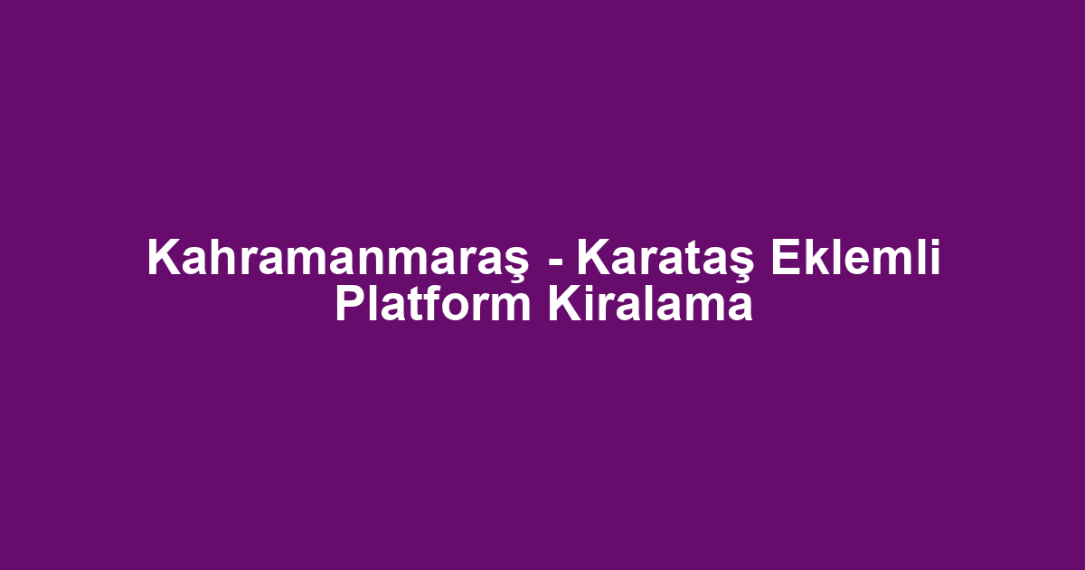 Kahramanmaraş - Karataş Eklemli Platform Kiralama
